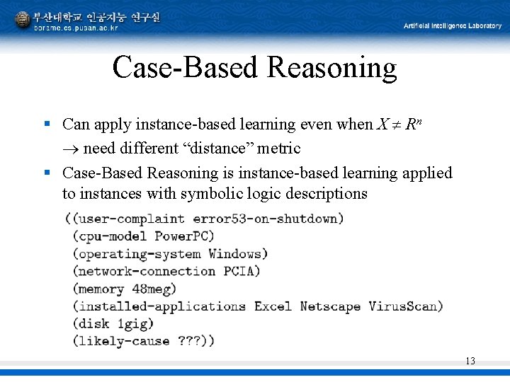 Case-Based Reasoning § Can apply instance-based learning even when X Rn need different “distance”