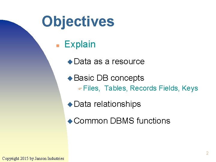 Objectives n Explain u Data as a resource u Basic DB concepts F Files,