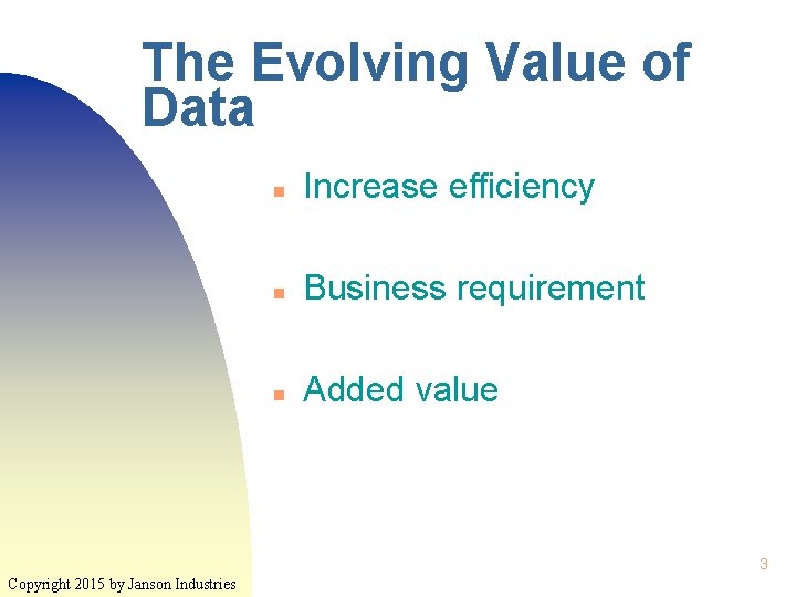The Evolving Value of Data n Increase efficiency n Business requirement n Added value