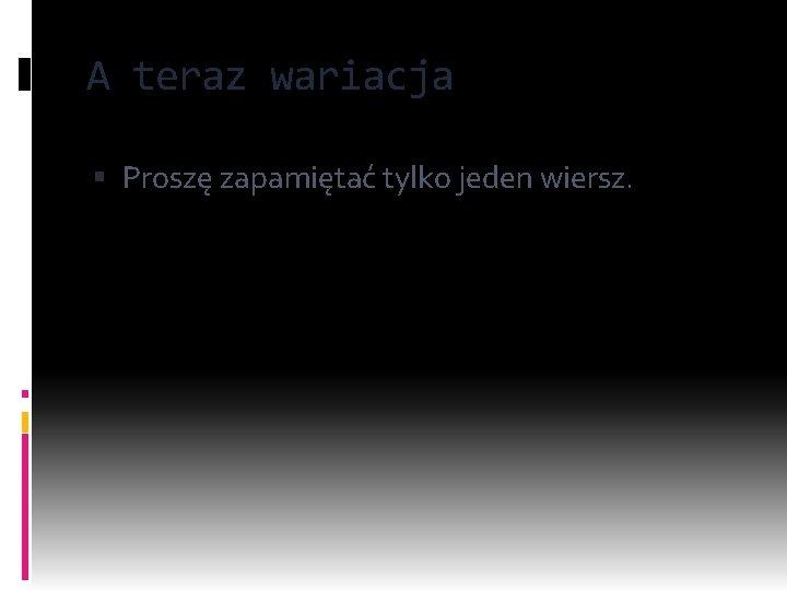 A teraz wariacja Proszę zapamiętać tylko jeden wiersz. 