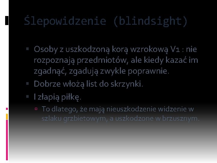Ślepowidzenie (blindsight) Osoby z uszkodzoną korą wzrokową V 1 : nie rozpoznają przedmiotów, ale