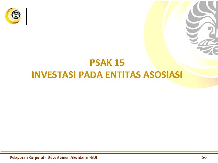 PSAK 15 INVESTASI PADA ENTITAS ASOSIASI Pelaporan Korporat - Departemen Akuntansi FEUI 50 