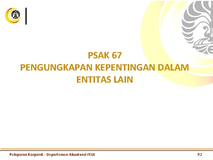 PSAK 67 PENGUNGKAPAN KEPENTINGAN DALAM ENTITAS LAIN Pelaporan Korporat - Departemen Akuntansi FEUI 92