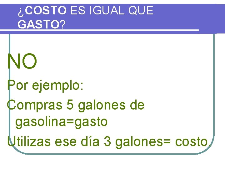 ¿COSTO ES IGUAL QUE GASTO? NO Por ejemplo: Compras 5 galones de gasolina=gasto Utilizas