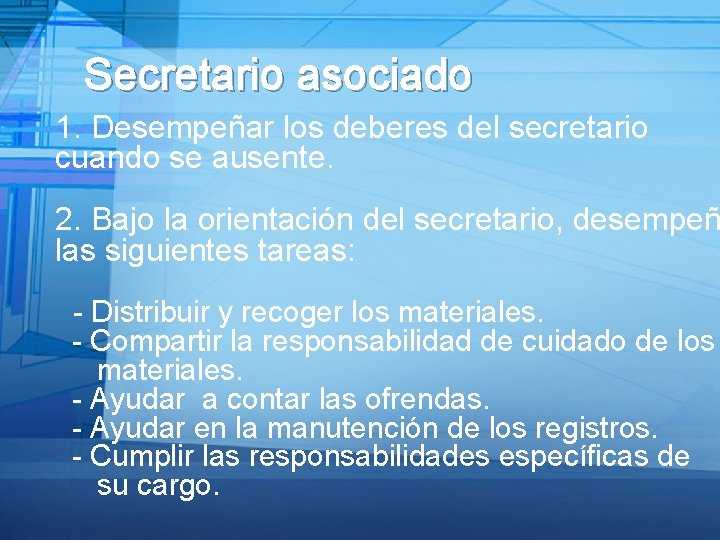 Secretario asociado 1. Desempeñar los deberes del secretario cuando se ausente. 2. Bajo la