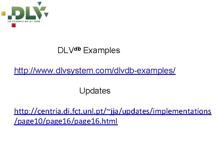 DLVdb Examples http: //www. dlvsystem. com/dlvdb-examples/ Updates http: //centria. di. fct. unl. pt/~jja/updates/implementations /page