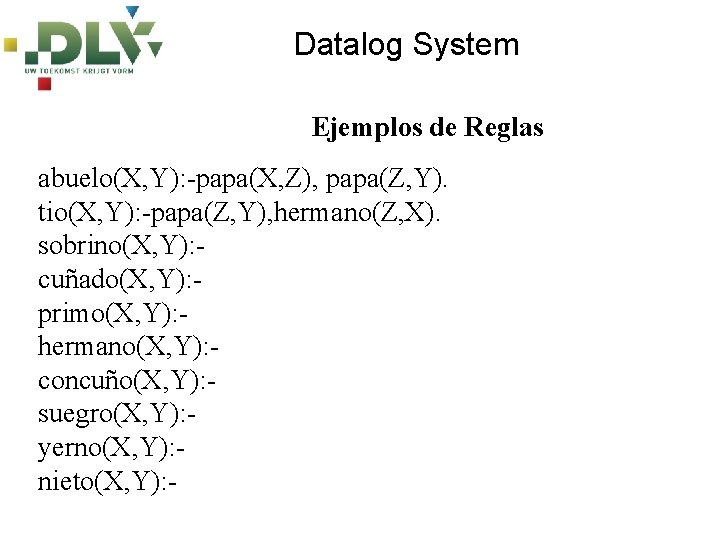 Datalog System Ejemplos de Reglas abuelo(X, Y): -papa(X, Z), papa(Z, Y). tio(X, Y): -papa(Z,