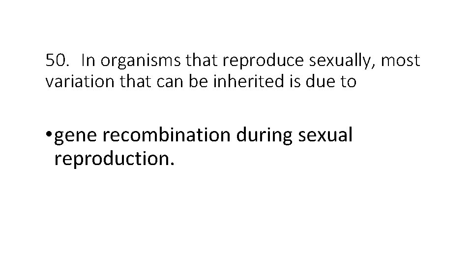 50. In organisms that reproduce sexually, most variation that can be inherited is due
