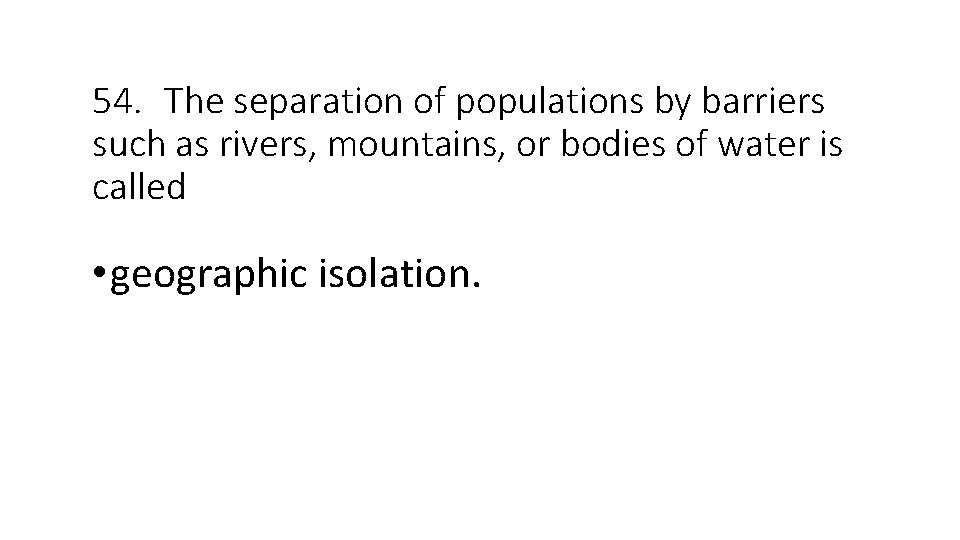54. The separation of populations by barriers such as rivers, mountains, or bodies of
