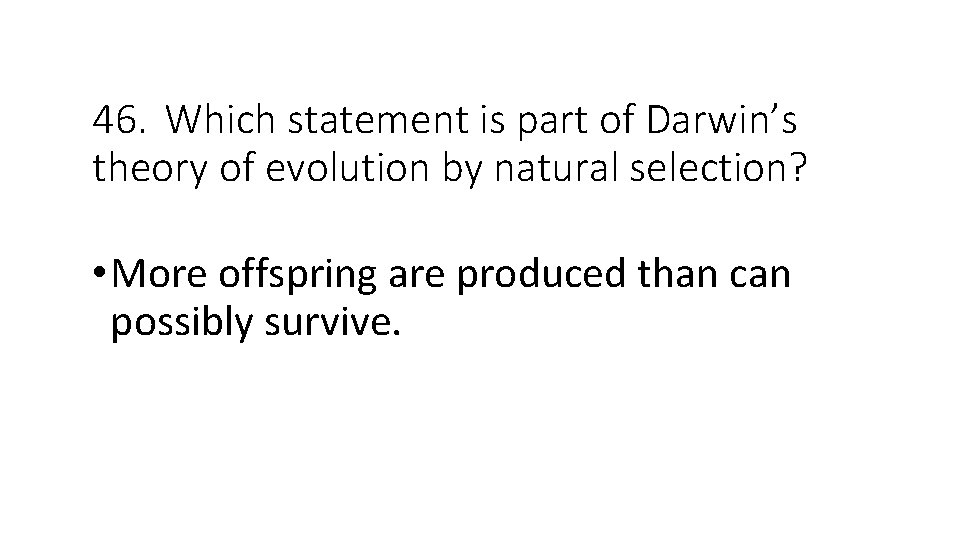 46. Which statement is part of Darwin’s theory of evolution by natural selection? •