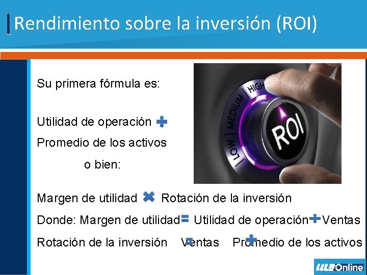 Rendimiento sobre la inversión (ROI) Su primera fórmula es: Utilidad de operación Promedio de