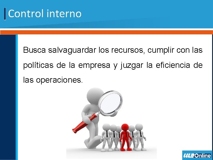 Control interno Busca salvaguardar los recursos, cumplir con las políticas de la empresa y