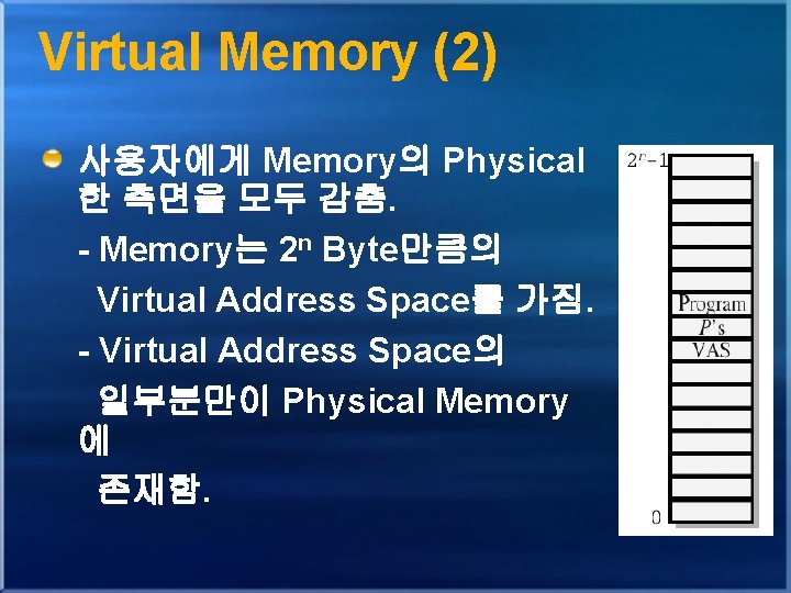 Virtual Memory (2) 사용자에게 Memory의 Physical 한 측면을 모두 감춤. - Memory는 2 n