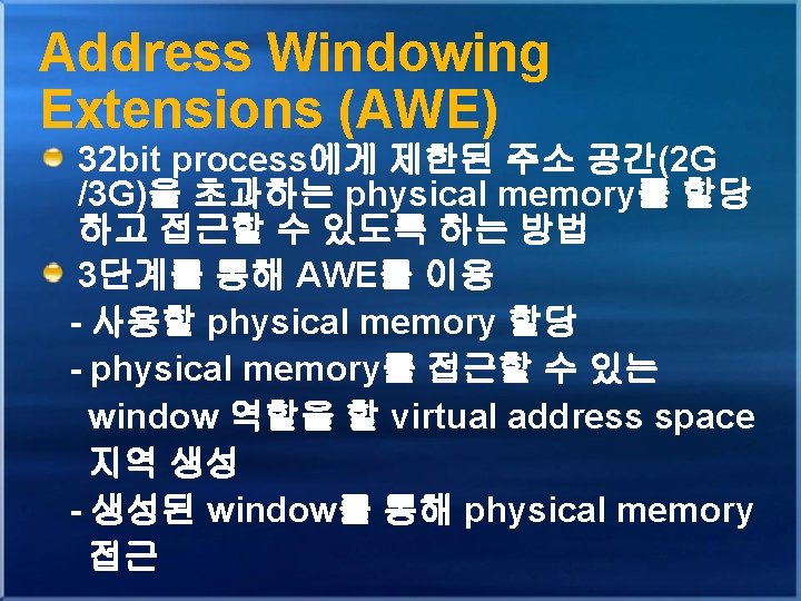 Address Windowing Extensions (AWE) 32 bit process에게 제한된 주소 공간(2 G /3 G)을 초과하는