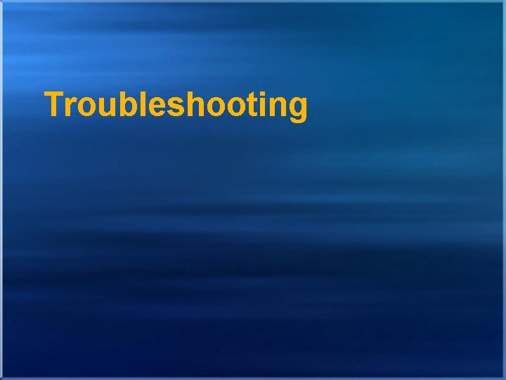 Troubleshooting Troubleshooting