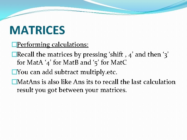 MATRICES �Performing calculations: �Recall the matrices by pressing ‘shift , 4’ and then ‘