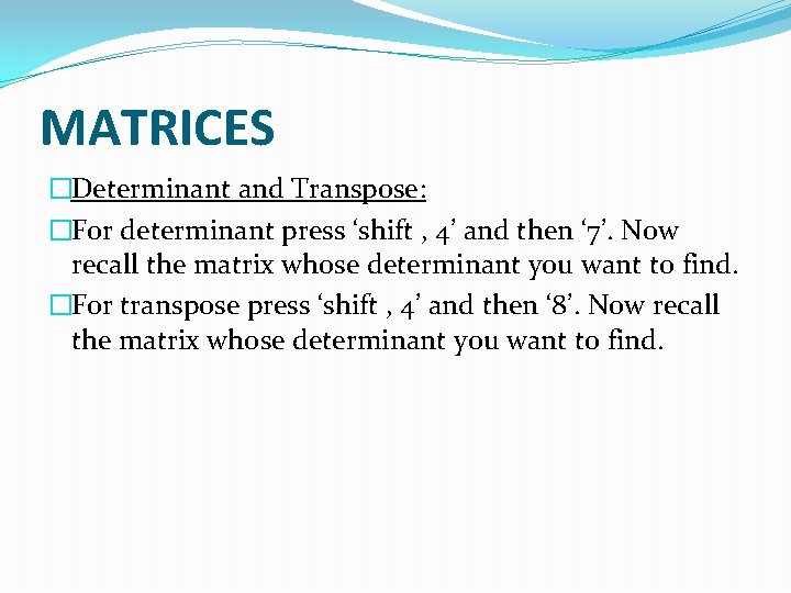 MATRICES �Determinant and Transpose: �For determinant press ‘shift , 4’ and then ‘ 7’.