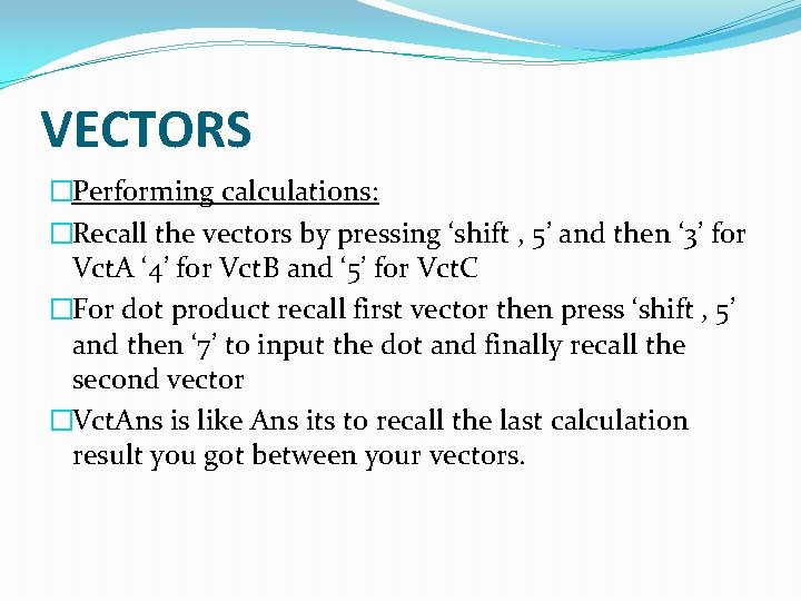 VECTORS �Performing calculations: �Recall the vectors by pressing ‘shift , 5’ and then ‘