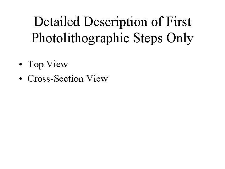 Detailed Description of First Photolithographic Steps Only • Top View • Cross-Section View 