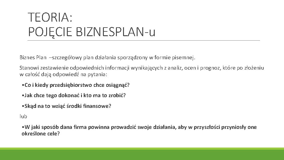 TEORIA: POJĘCIE BIZNESPLAN-u Biznes Plan –szczegółowy plan działania sporządzony w formie pisemnej. Stanowi zestawienie