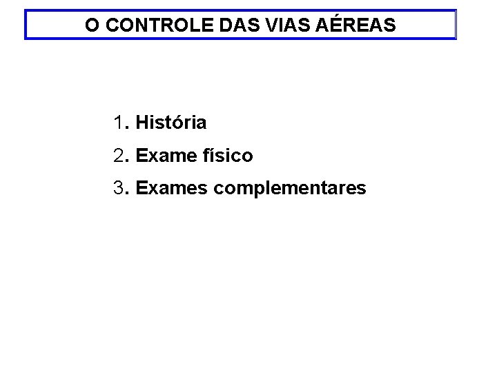 O CONTROLE DAS VIAS AÉREAS 1. História 2. Exame físico 3. Exames complementares 