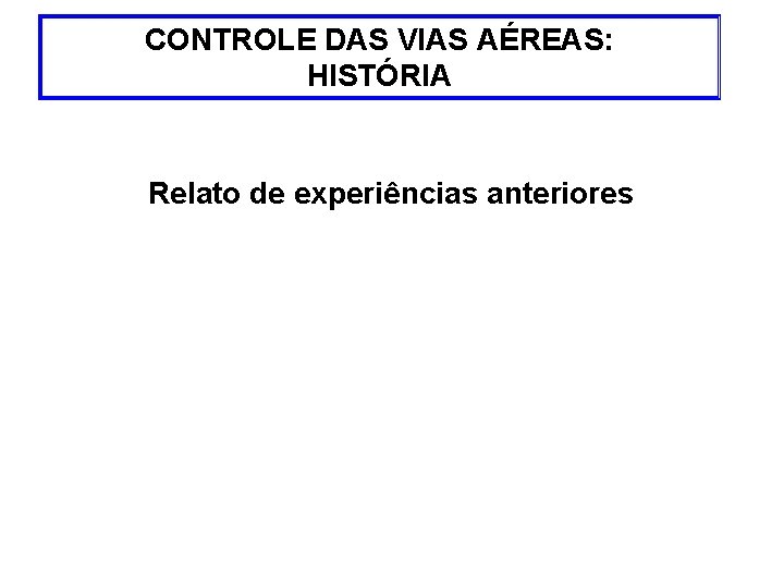 CONTROLE DAS VIAS AÉREAS: HISTÓRIA Relato de experiências anteriores 