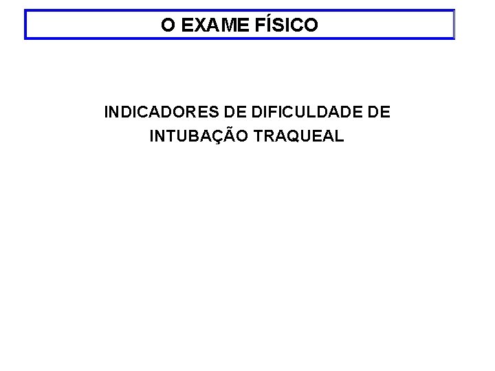 O EXAME FÍSICO INDICADORES DE DIFICULDADE DE INTUBAÇÃO TRAQUEAL 