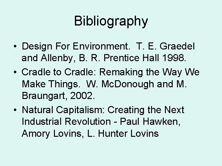 Bibliography • Design For Environment. T. E. Graedel and Allenby, B. R. Prentice Hall