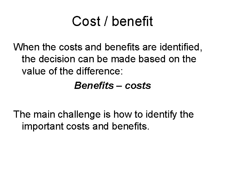 Cost / benefit When the costs and benefits are identified, the decision can be