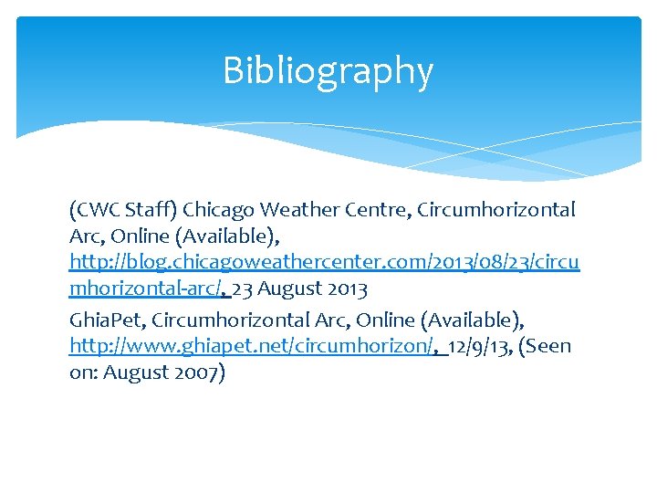 Bibliography (CWC Staff) Chicago Weather Centre, Circumhorizontal Arc, Online (Available), http: //blog. chicagoweathercenter. com/2013/08/23/circu