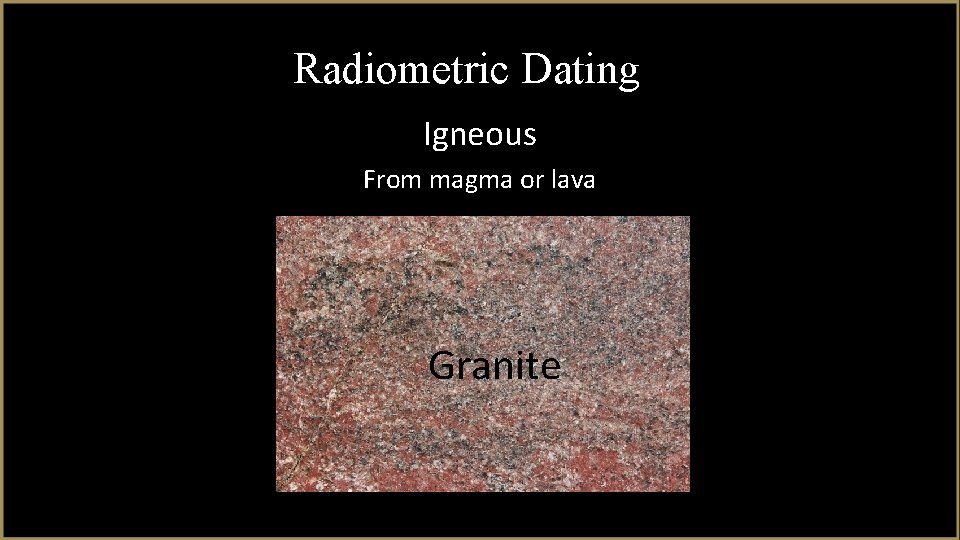 Radiometric Dating Igneous From magma or lava Granite 