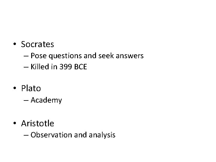  • Socrates – Pose questions and seek answers – Killed in 399 BCE