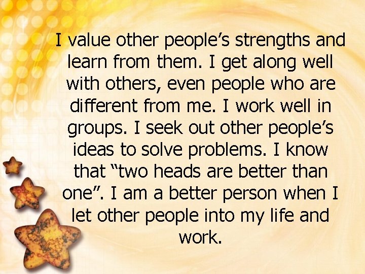 I value other people’s strengths and learn from them. I get along well with