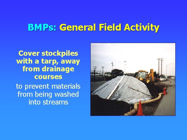 BMPs: General Field Activity Cover stockpiles with a tarp, away from drainage courses to