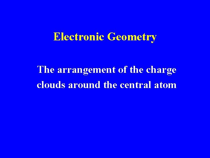 Electronic Geometry The arrangement of the charge clouds around the central atom 