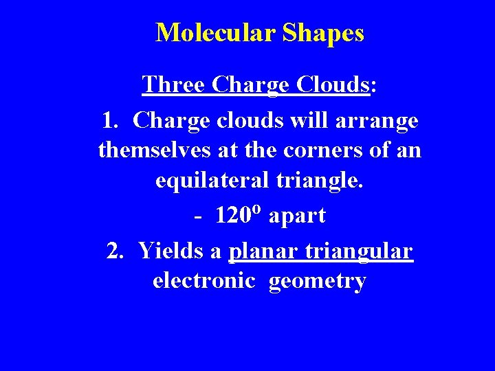 Molecular Shapes Three Charge Clouds: 1. Charge clouds will arrange themselves at the corners