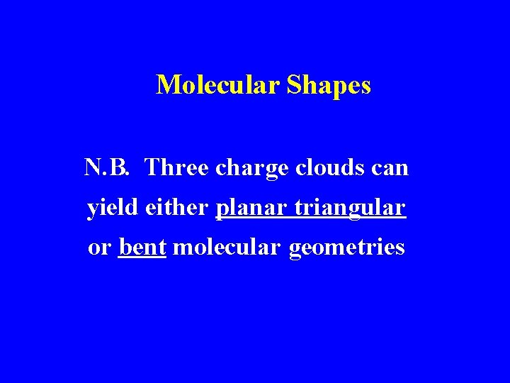 Molecular Shapes N. B. Three charge clouds can yield either planar triangular or bent