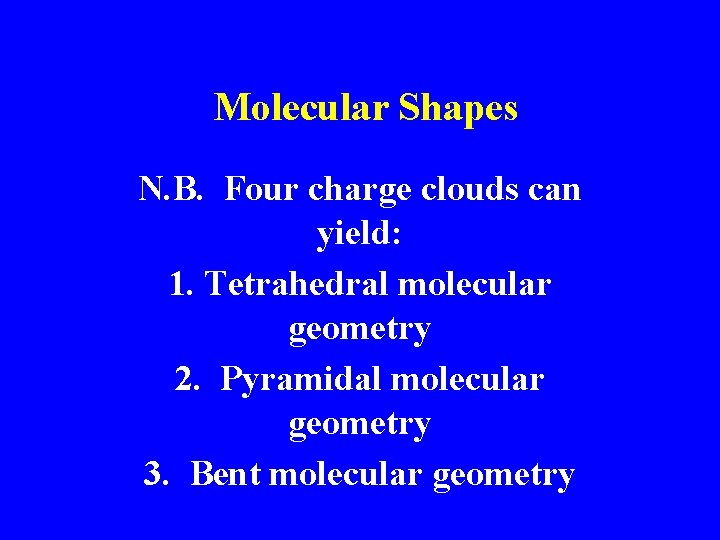 Molecular Shapes N. B. Four charge clouds can yield: 1. Tetrahedral molecular geometry 2.