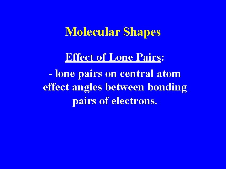 Molecular Shapes Effect of Lone Pairs: - lone pairs on central atom effect angles