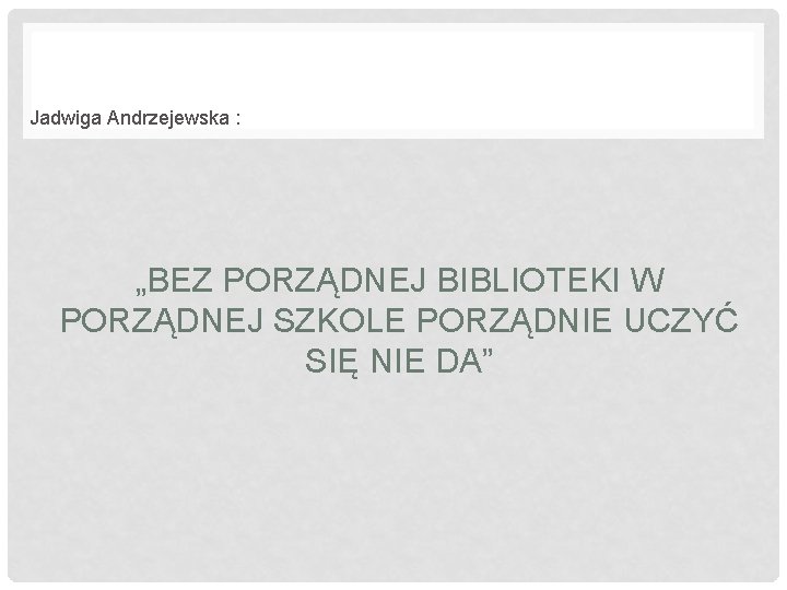 Jadwiga Andrzejewska : „BEZ PORZĄDNEJ BIBLIOTEKI W PORZĄDNEJ SZKOLE PORZĄDNIE UCZYĆ SIĘ NIE DA”