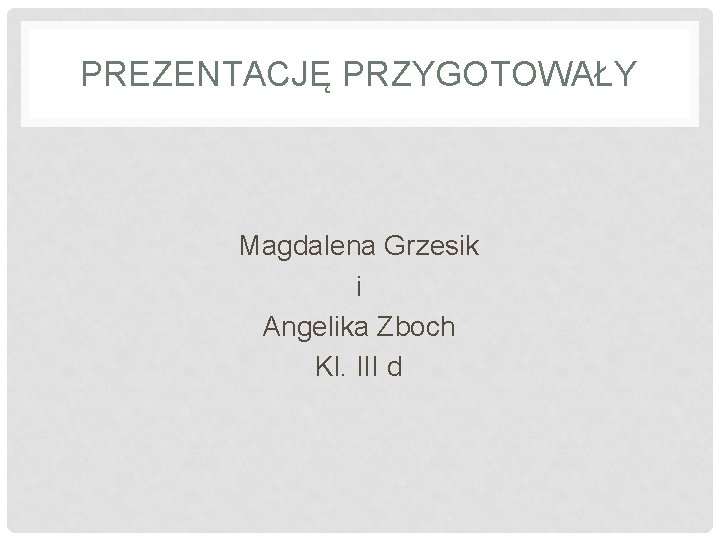 PREZENTACJĘ PRZYGOTOWAŁY Magdalena Grzesik i Angelika Zboch Kl. III d 