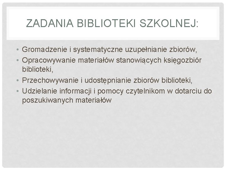 ZADANIA BIBLIOTEKI SZKOLNEJ: • Gromadzenie i systematyczne uzupełnianie zbiorów, • Opracowywanie materiałów stanowiących księgozbiór