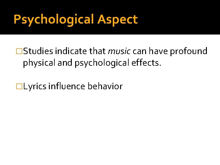 Psychological Aspect �Studies indicate that music can have profound physical and psychological effects. �Lyrics