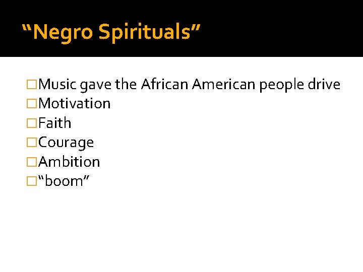 “Negro Spirituals” �Music gave the African American people drive �Motivation �Faith �Courage �Ambition �“boom”