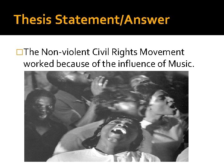 Thesis Statement/Answer �The Non-violent Civil Rights Movement worked because of the influence of Music.
