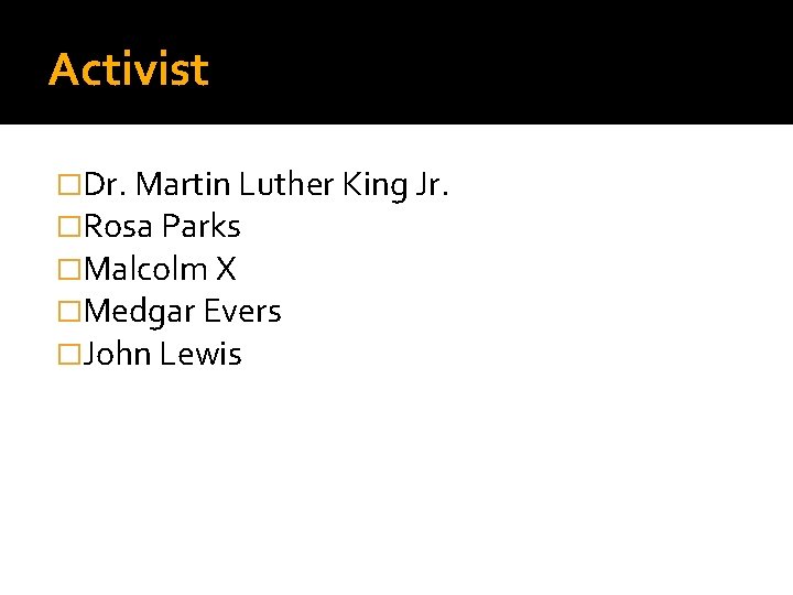 Activist �Dr. Martin Luther King Jr. �Rosa Parks �Malcolm X �Medgar Evers �John Lewis
