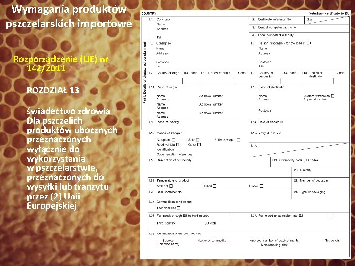 Wymagania produktów pszczelarskich importowe Rozporządzenie (UE) nr 142/2011 ROZDZIAŁ 13 świadectwo zdrowia Dla pszczelich