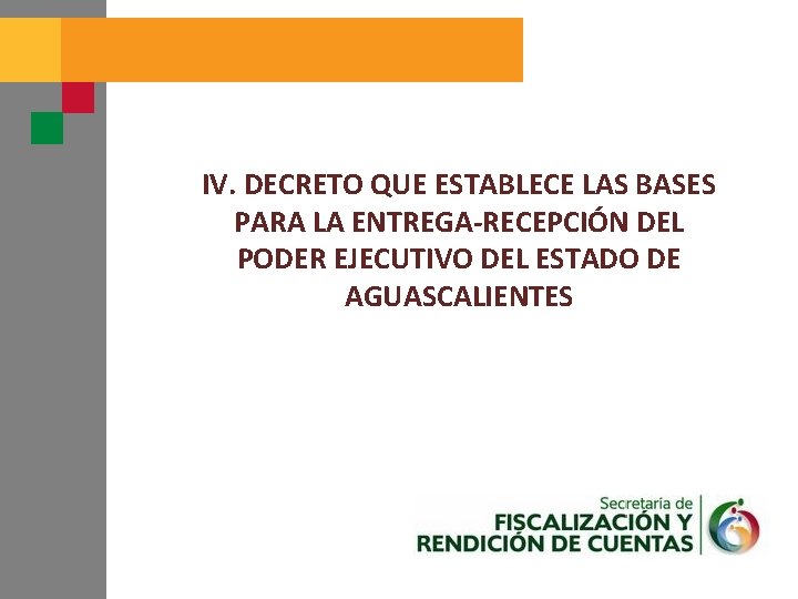 IV. DECRETO QUE ESTABLECE LAS BASES PARA LA ENTREGA-RECEPCIÓN DEL PODER EJECUTIVO DEL ESTADO