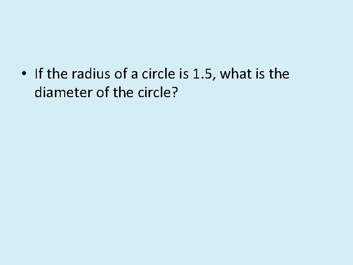  • If the radius of a circle is 1. 5, what is the