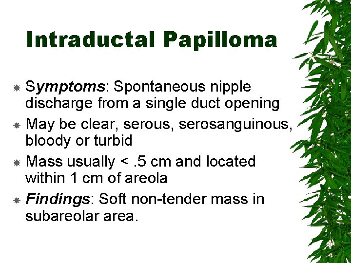Intraductal Papilloma Symptoms: Spontaneous nipple discharge from a single duct opening May be clear,